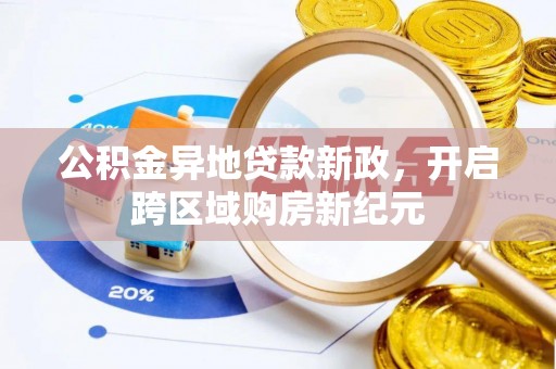 云龙公积金异地贷款新政，开启跨区域购房新纪元