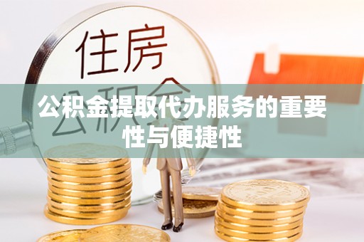 云龙公积金提取代办服务的重要性与便捷性