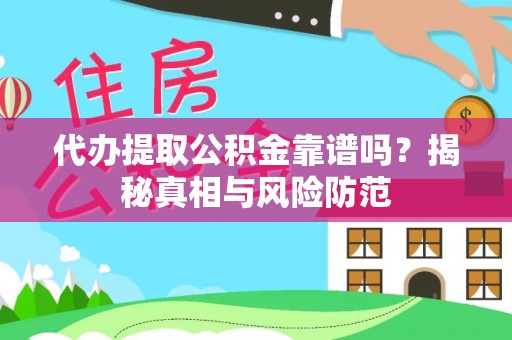 云龙代办提取公积金靠谱吗？揭秘真相与风险防范
