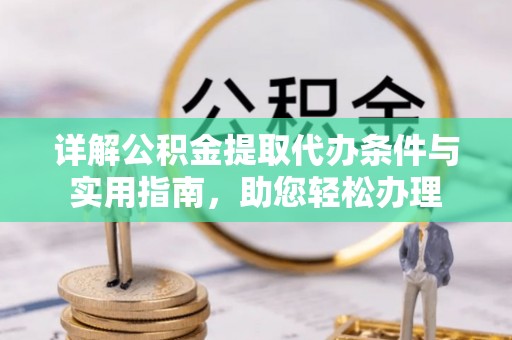 云龙详解公积金提取代办条件与实用指南，助您轻松办理