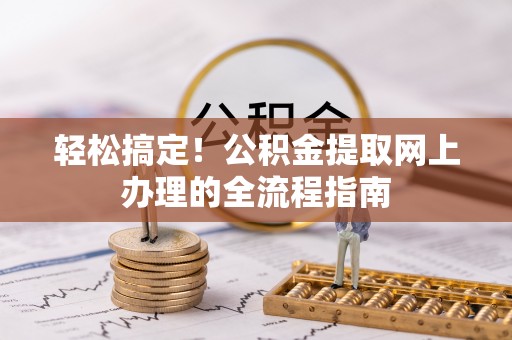 云龙轻松搞定！公积金提取网上办理的全流程指南