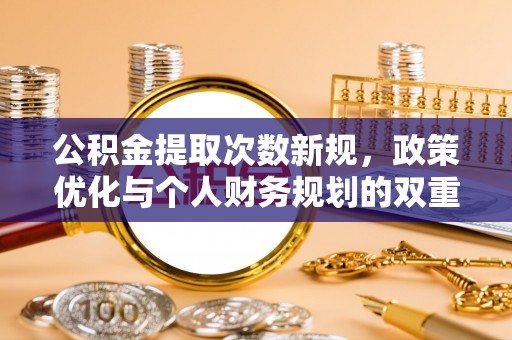 云龙公积金提取次数新规，政策优化与个人财务规划的双重考量