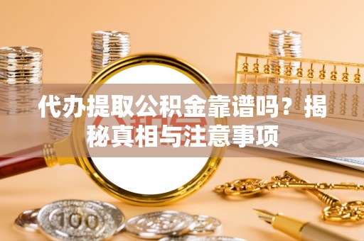 云龙代办提取公积金靠谱吗？揭秘真相与注意事项
