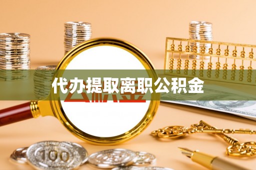 云龙代办提取离职公积金