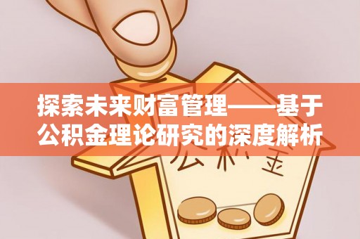 云龙探索未来财富管理——基于公积金理论研究的深度解析