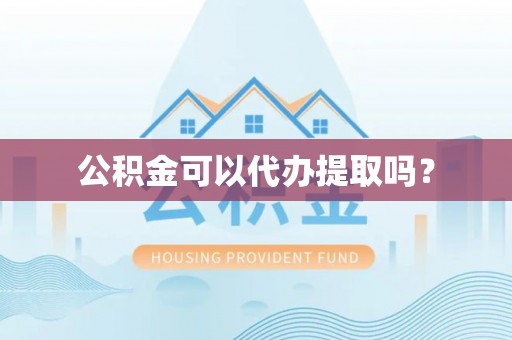 云龙公积金可以代办提取吗？
