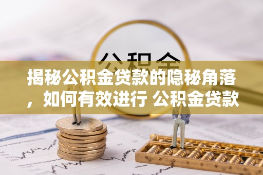 云龙揭秘公积金贷款的隐秘角落，如何有效进行 公积金贷款风险防控