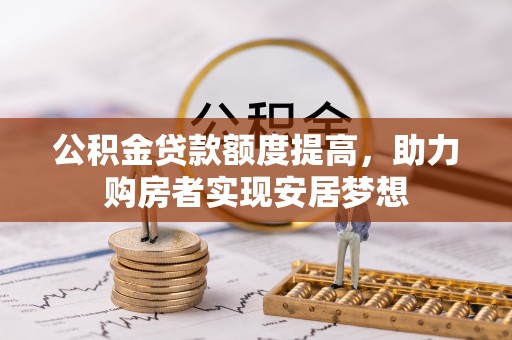 云龙公积金贷款额度提高，助力购房者实现安居梦想