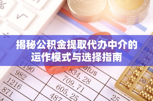 云龙揭秘公积金提取代办中介的运作模式与选择指南