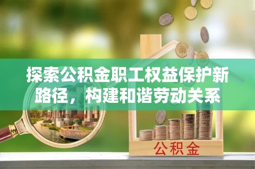 云龙探索公积金职工权益保护新路径，构建和谐劳动关系