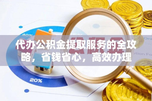 云龙代办公积金提取服务的全攻略，省钱省心，高效办理