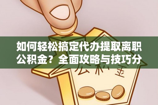 云龙如何轻松搞定代办提取离职公积金？全面攻略与技巧分享