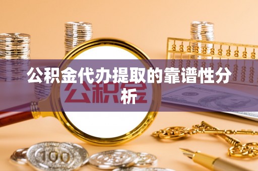 云龙公积金代办提取的靠谱性分析