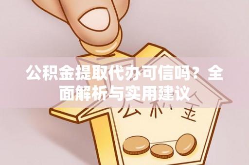 云龙公积金提取代办可信吗？全面解析与实用建议