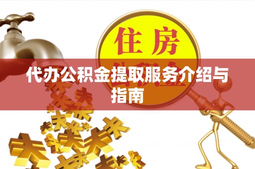 云龙代办公积金提取服务介绍与指南