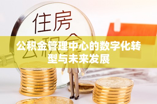 云龙公积金管理中心的数字化转型与未来发展