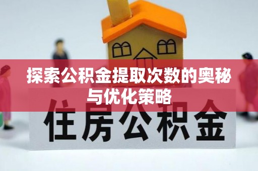 云龙探索公积金提取次数的奥秘与优化策略