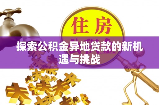 云龙探索公积金异地贷款的新机遇与挑战