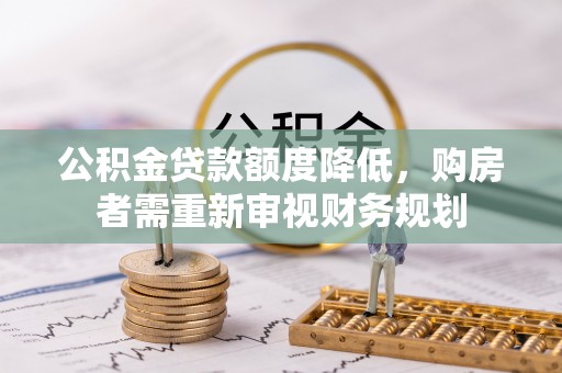 云龙公积金贷款额度降低，购房者需重新审视财务规划