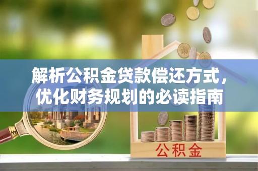 云龙解析公积金贷款偿还方式，优化财务规划的必读指南