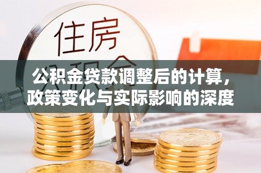 云龙公积金贷款调整后的计算，政策变化与实际影响的深度解析