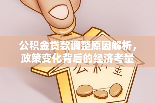 云龙公积金贷款调整原因解析，政策变化背后的经济考量