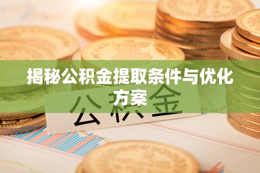 云龙揭秘公积金提取条件与优化方案