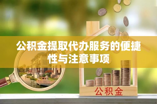 云龙公积金提取代办服务的便捷性与注意事项