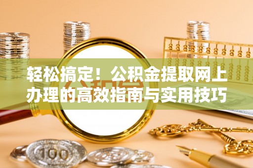 云龙轻松搞定！公积金提取网上办理的高效指南与实用技巧