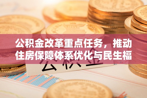 云龙公积金改革重点任务，推动住房保障体系优化与民生福祉提升