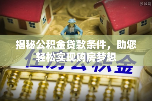 云龙揭秘公积金贷款条件，助您轻松实现购房梦想