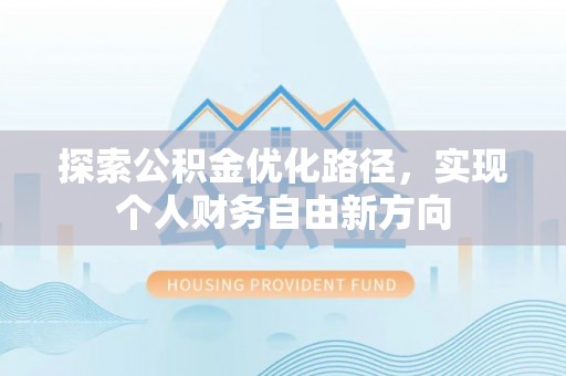 云龙探索公积金优化路径，实现个人财务自由新方向