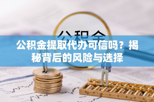 云龙公积金提取代办可信吗？揭秘背后的风险与选择