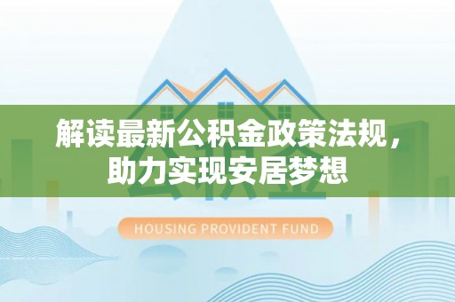云龙解读最新公积金政策法规，助力实现安居梦想