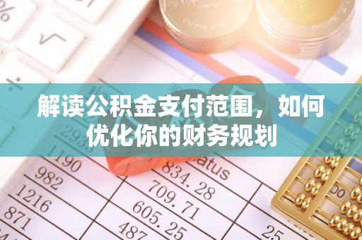 云龙解读公积金支付范围，如何优化你的财务规划
