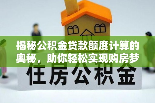 云龙揭秘公积金贷款额度计算的奥秘，助你轻松实现购房梦