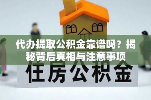 云龙代办提取公积金靠谱吗？揭秘背后真相与注意事项