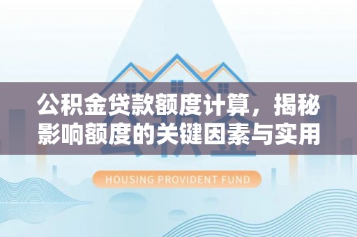 云龙公积金贷款额度计算，揭秘影响额度的关键因素与实用技巧