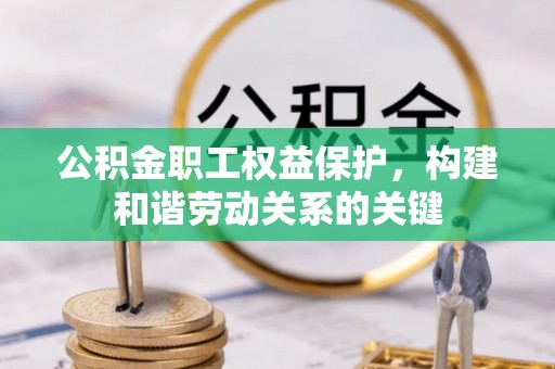 云龙公积金职工权益保护，构建和谐劳动关系的关键