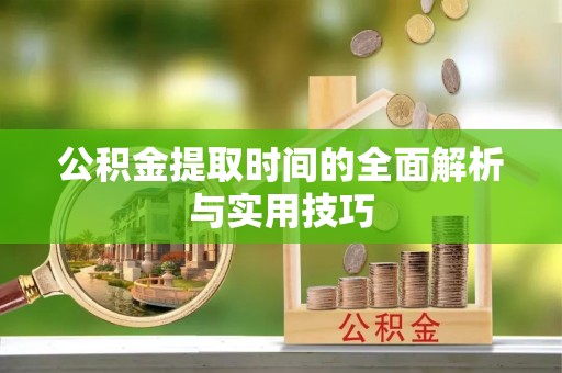 云龙公积金提取时间的全面解析与实用技巧