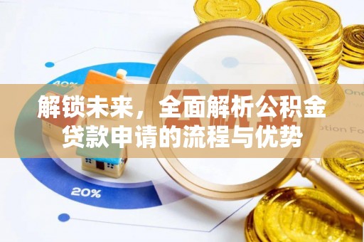 云龙解锁未来，全面解析公积金贷款申请的流程与优势