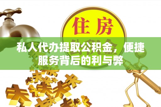 云龙私人代办提取公积金，便捷服务背后的利与弊